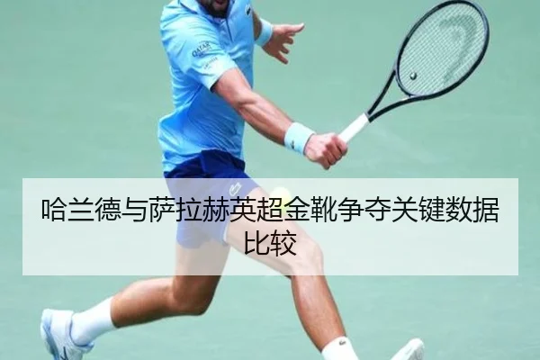 哈兰德与萨拉赫英超金靴争夺关键数据比较